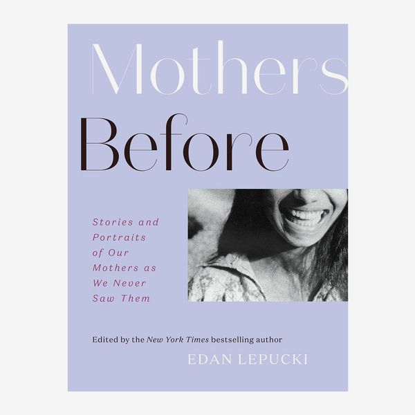 Mothers Before: Stories and Portraits of Our Mothers as We Never Saw Them by Edan Lepucki