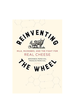 Reinventing the Wheel: Milk, Microbes and the Fight for Real Cheese by Bronwen Percival
