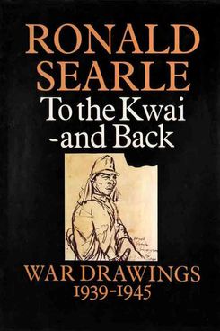 To the Kwai―and Back: War Drawings 1939–1945, by Ronald Searle