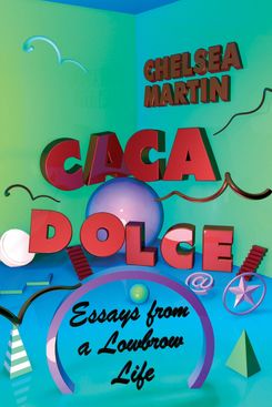 Caca Dolce: Essays From a Lowbrow Life by Chelsea Martin