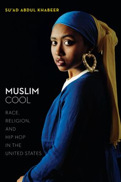 Muslim Cool: Race, Religion, and Hip Hop in the United States by Su’ad Abdul Khabeer